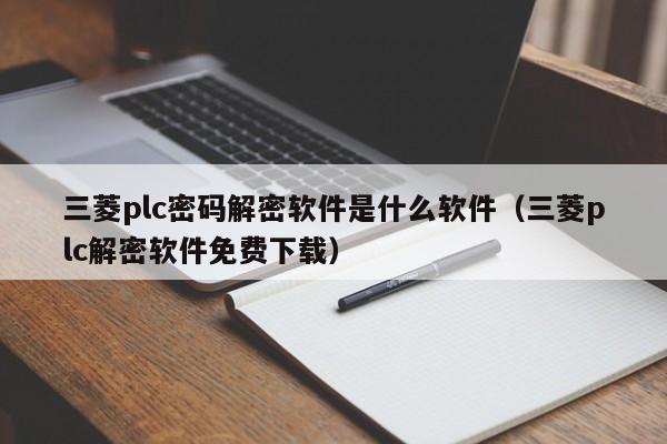 三菱plc密码解密软件是什么软件（三菱plc解密软件免费下载）-第1张图片-晋江速捷自动化科技有限公司