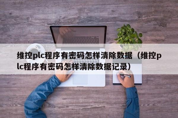 维控plc程序有密码怎样清除数据（维控plc程序有密码怎样清除数据记录）-第1张图片-晋江速捷自动化科技有限公司