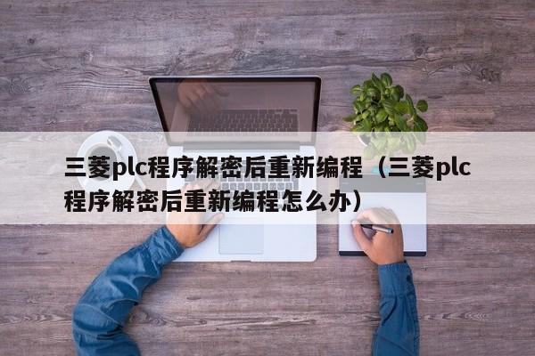 三菱plc程序解密后重新编程（三菱plc程序解密后重新编程怎么办）-第1张图片-晋江速捷自动化科技有限公司