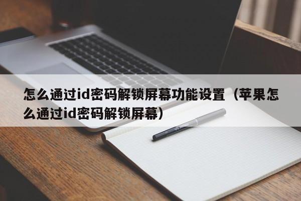 怎么通过id密码解锁屏幕功能设置（苹果怎么通过id密码解锁屏幕）-第1张图片-晋江速捷自动化科技有限公司