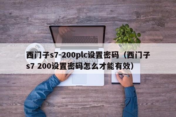 西门子s7-200plc设置密码（西门子s7 200设置密码怎么才能有效）-第1张图片-晋江速捷自动化科技有限公司