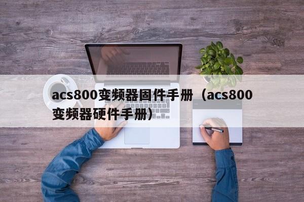 acs800变频器固件手册（acs800变频器硬件手册）-第1张图片-晋江速捷自动化科技有限公司