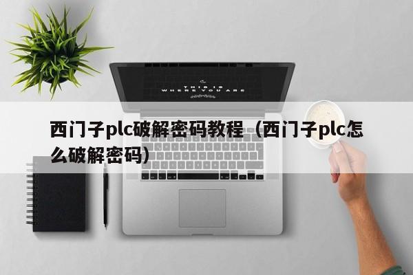 西门子plc破解密码教程（西门子plc怎么破解密码）-第1张图片-晋江速捷自动化科技有限公司