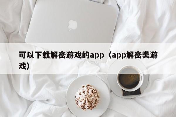 可以下载解密游戏的app（app解密类游戏）-第1张图片-晋江速捷自动化科技有限公司