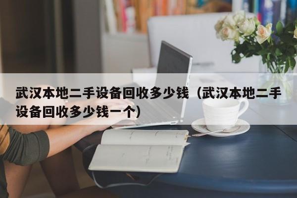 武汉本地二手设备回收多少钱（武汉本地二手设备回收多少钱一个）-第1张图片-晋江速捷自动化科技有限公司