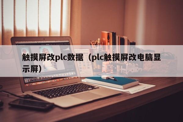 触摸屏改plc数据（plc触摸屏改电脑显示屏）-第1张图片-晋江速捷自动化科技有限公司