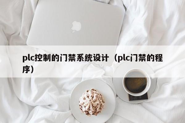 plc控制的门禁系统设计（plc门禁的程序）-第1张图片-晋江速捷自动化科技有限公司