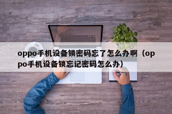 oppo手机设备锁密码忘了怎么办啊（oppo手机设备锁忘记密码怎么办）-第1张图片-晋江速捷自动化科技有限公司