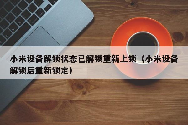 小米设备解锁状态已解锁重新上锁（小米设备解锁后重新锁定）-第1张图片-晋江速捷自动化科技有限公司