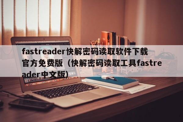 fastreader快解密码读取软件下载官方免费版（快解密码读取工具fastreader中文版）-第1张图片-晋江速捷自动化科技有限公司