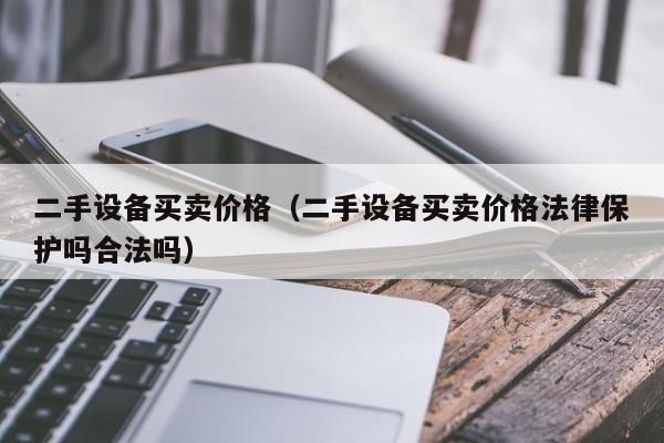 二手设备买卖价格（二手设备买卖价格法律保护吗合法吗）-第1张图片-晋江速捷自动化科技有限公司