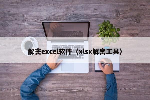 解密excel软件（xlsx解密工具）-第1张图片-晋江速捷自动化科技有限公司