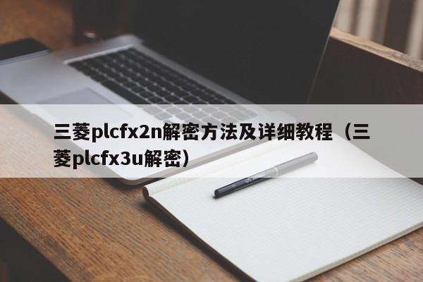 三菱plcfx2n解密方法及详细教程（三菱plcfx3u解密）-第1张图片-晋江速捷自动化科技有限公司