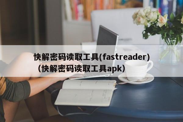 快解密码读取工具(fastreader)（快解密码读取工具apk）-第1张图片-晋江速捷自动化科技有限公司