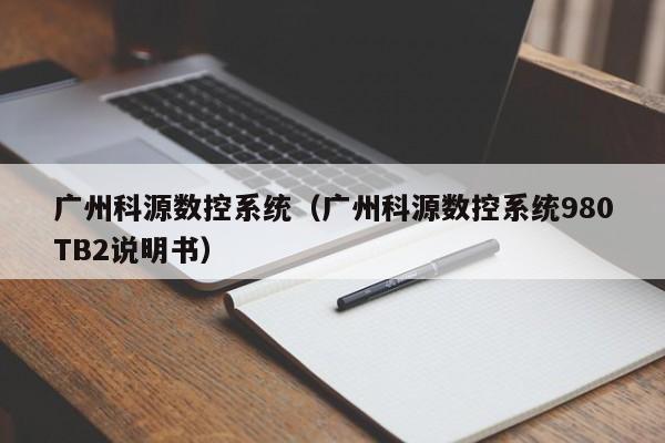 广州科源数控系统（广州科源数控系统980TB2说明书）-第1张图片-晋江速捷自动化科技有限公司