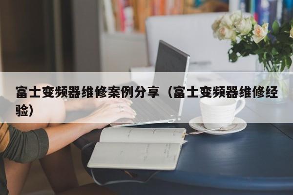 富士变频器维修案例分享（富士变频器维修经验）-第1张图片-晋江速捷自动化科技有限公司