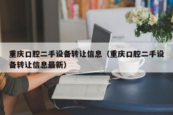 重庆口腔二手设备转让信息（重庆口腔二手设备转让信息最新）-第1张图片-晋江速捷自动化科技有限公司