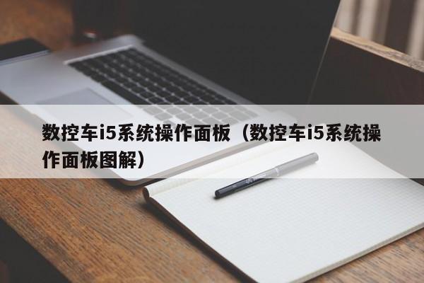 数控车i5系统操作面板（数控车i5系统操作面板图解）-第1张图片-晋江速捷自动化科技有限公司