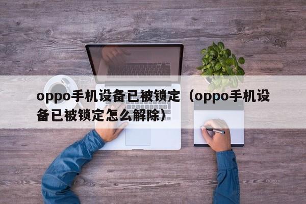 oppo手机设备已被锁定（oppo手机设备已被锁定怎么解除）-第1张图片-晋江速捷自动化科技有限公司