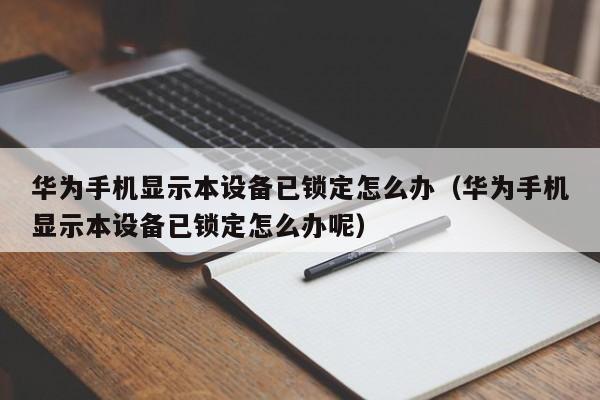 华为手机显示本设备已锁定怎么办（华为手机显示本设备已锁定怎么办呢）-第1张图片-晋江速捷自动化科技有限公司