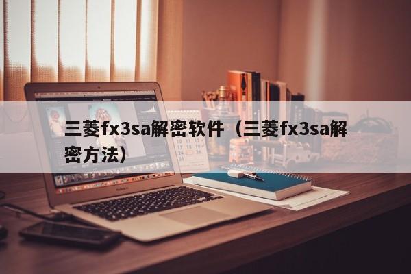 三菱fx3sa解密软件（三菱fx3sa解密方法）-第1张图片-晋江速捷自动化科技有限公司