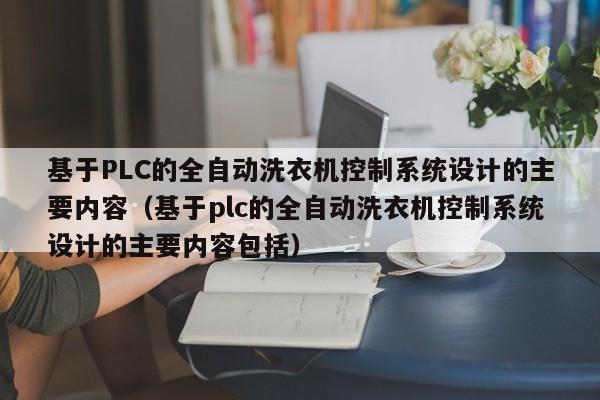 基于PLC的全自动洗衣机控制系统设计的主要内容（基于plc的全自动洗衣机控制系统设计的主要内容包括）-第1张图片-晋江速捷自动化科技有限公司