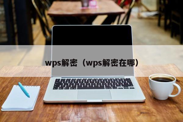 wps解密（wps解密在哪）-第1张图片-晋江速捷自动化科技有限公司