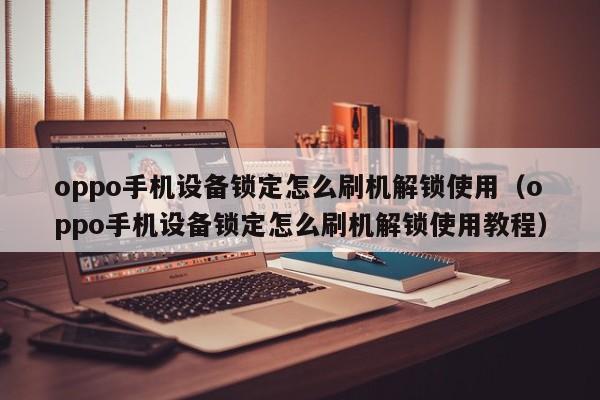 oppo手机设备锁定怎么刷机解锁使用（oppo手机设备锁定怎么刷机解锁使用教程）-第1张图片-晋江速捷自动化科技有限公司