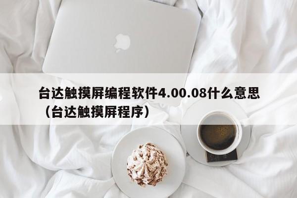 台达触摸屏编程软件4.00.08什么意思（台达触摸屏程序）-第1张图片-晋江速捷自动化科技有限公司