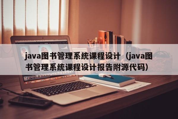 java图书管理系统课程设计（java图书管理系统课程设计报告附源代码）-第1张图片-晋江速捷自动化科技有限公司