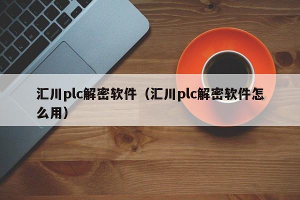 汇川plc解密软件（汇川plc解密软件怎么用）-第1张图片-晋江速捷自动化科技有限公司