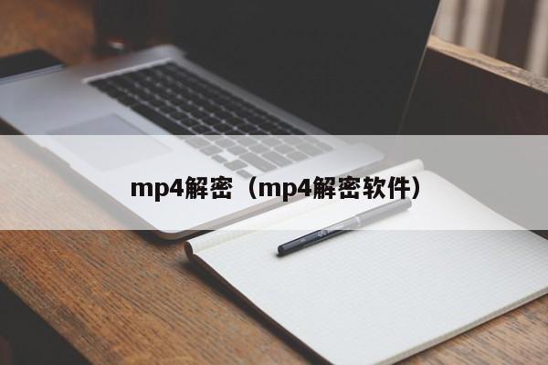 mp4解密（mp4解密软件）-第1张图片-晋江速捷自动化科技有限公司