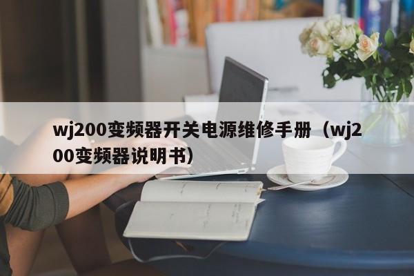 wj200变频器开关电源维修手册（wj200变频器说明书）-第1张图片-晋江速捷自动化科技有限公司