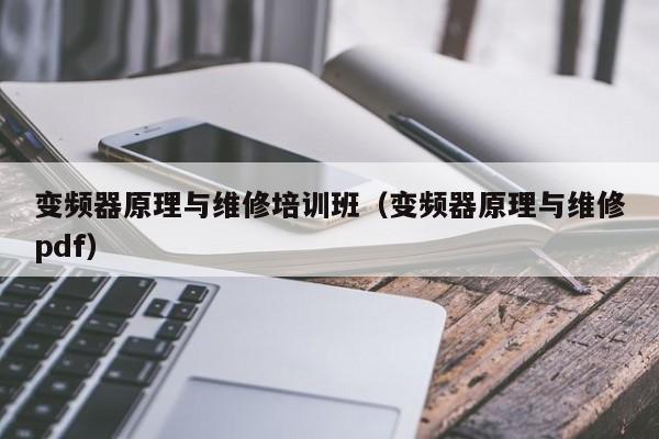 变频器原理与维修培训班（变频器原理与维修pdf）-第1张图片-晋江速捷自动化科技有限公司