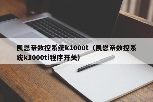 凯恩帝数控系统k1000t（凯恩帝数控系统k1000ti程序开关）-第1张图片-晋江速捷自动化科技有限公司