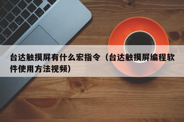 台达触摸屏有什么宏指令（台达触摸屏编程软件使用方法视频）-第1张图片-晋江速捷自动化科技有限公司