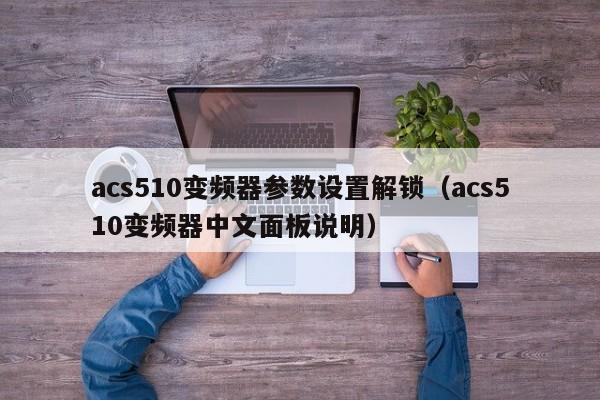 acs510变频器参数设置解锁（acs510变频器中文面板说明）-第1张图片-晋江速捷自动化科技有限公司