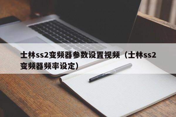 士林ss2变频器参数设置视频（士林ss2变频器频率设定）-第1张图片-晋江速捷自动化科技有限公司