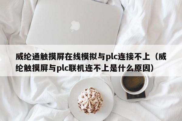 威纶通触摸屏在线模拟与plc连接不上（威纶触摸屏与plc联机连不上是什么原因）-第1张图片-晋江速捷自动化科技有限公司