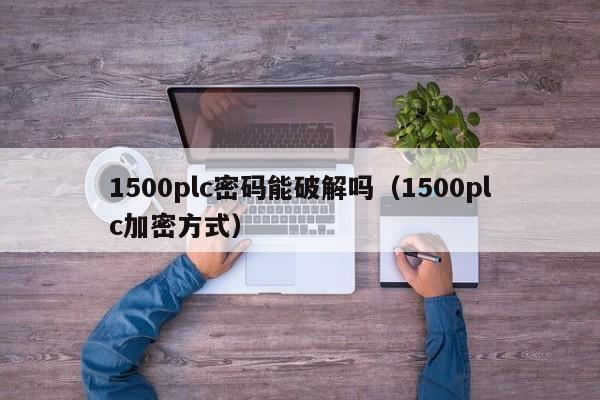 1500plc密码能破解吗（1500plc加密方式）-第1张图片-晋江速捷自动化科技有限公司