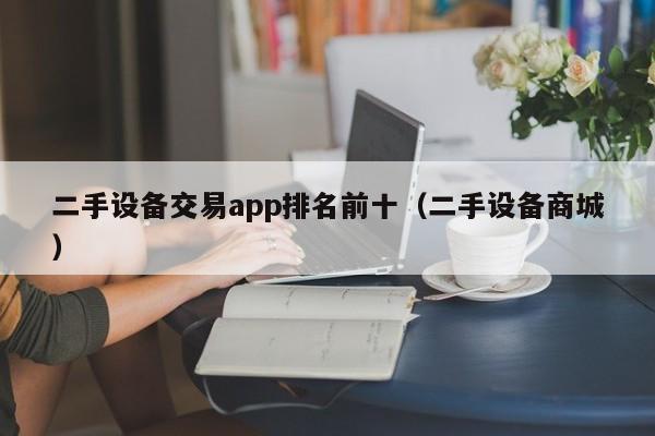 二手设备交易app排名前十（二手设备商城）-第1张图片-晋江速捷自动化科技有限公司