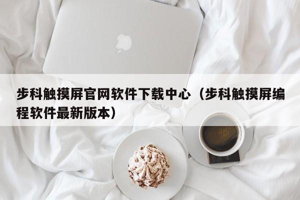 步科触摸屏官网软件下载中心（步科触摸屏编程软件最新版本）-第1张图片-晋江速捷自动化科技有限公司