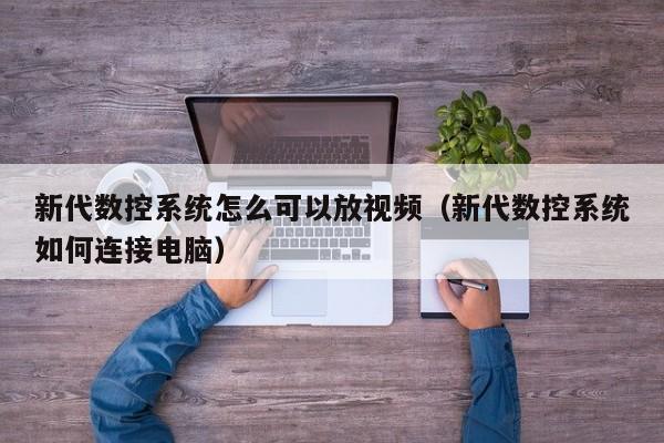 新代数控系统怎么可以放视频（新代数控系统如何连接电脑）-第1张图片-晋江速捷自动化科技有限公司