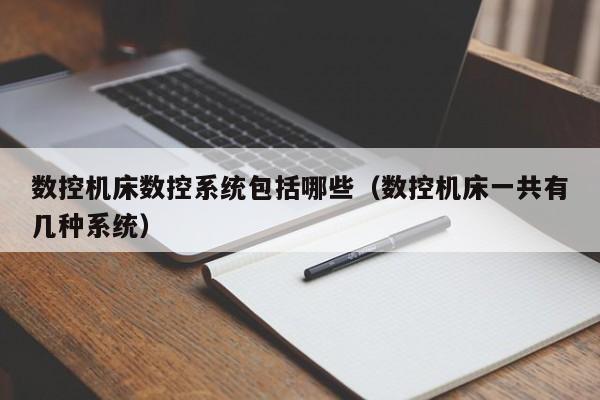 数控机床数控系统包括哪些（数控机床一共有几种系统）-第1张图片-晋江速捷自动化科技有限公司