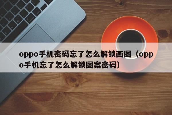 oppo手机密码忘了怎么解锁画图（oppo手机忘了怎么解锁图案密码）-第1张图片-晋江速捷自动化科技有限公司