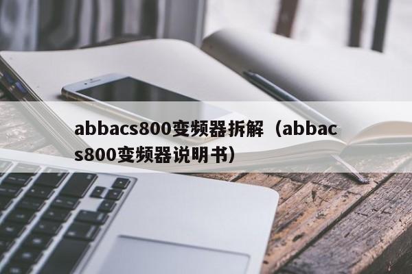 abbacs800变频器拆解（abbacs800变频器说明书）-第1张图片-晋江速捷自动化科技有限公司