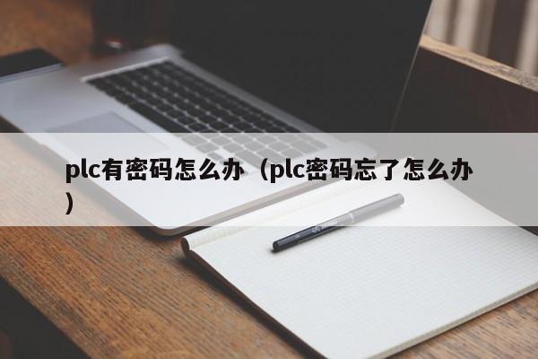 plc有密码怎么办（plc密码忘了怎么办）-第1张图片-晋江速捷自动化科技有限公司