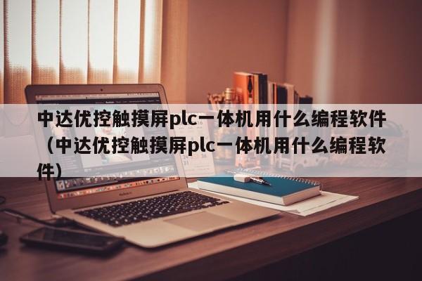 中达优控触摸屏plc一体机用什么编程软件（中达优控触摸屏plc一体机用什么编程软件）-第1张图片-晋江速捷自动化科技有限公司