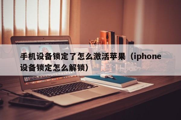 手机设备锁定了怎么激活苹果（iphone设备锁定怎么解锁）-第1张图片-晋江速捷自动化科技有限公司