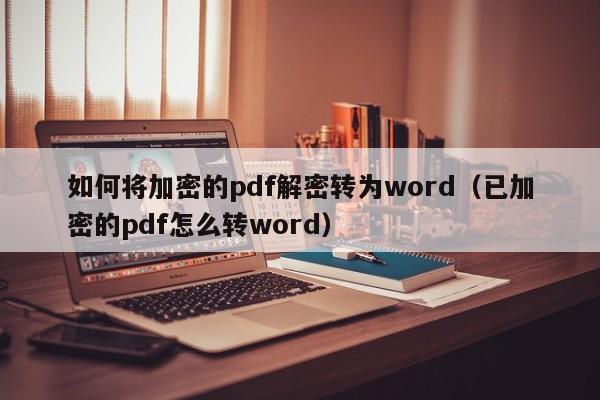 如何将加密的pdf解密转为word（已加密的pdf怎么转word）-第1张图片-晋江速捷自动化科技有限公司